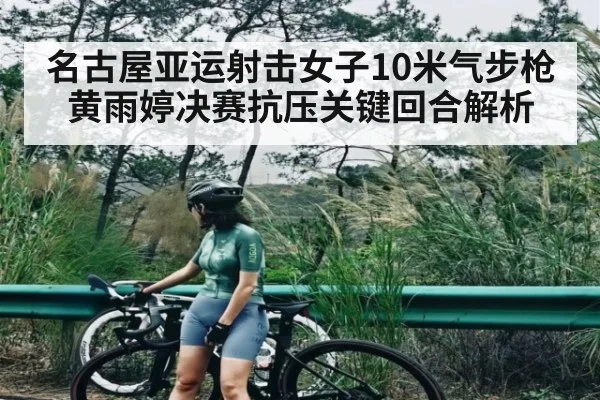 名古屋亚运射击女子10米气步枪黄雨婷决赛抗压关键回合解析