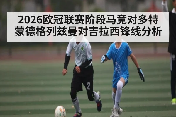 2026欧冠联赛阶段马竞对多特蒙德格列兹曼对吉拉西锋线分析